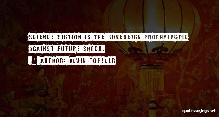 Alvin Toffler Quotes: Science Fiction Is The Sovereign Prophylactic Against Future Shock.