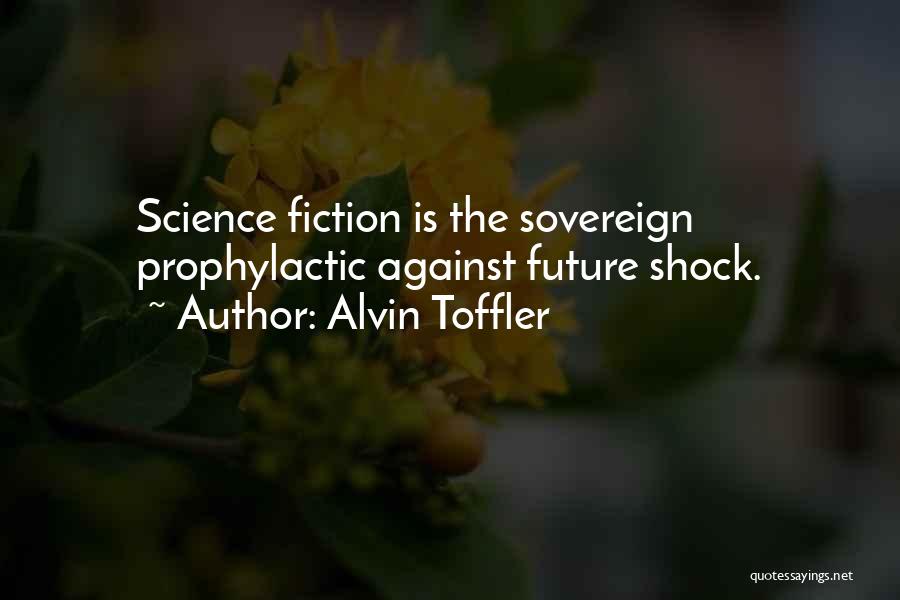 Alvin Toffler Quotes: Science Fiction Is The Sovereign Prophylactic Against Future Shock.