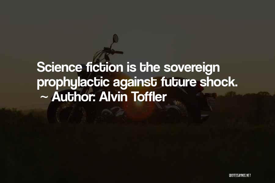 Alvin Toffler Quotes: Science Fiction Is The Sovereign Prophylactic Against Future Shock.