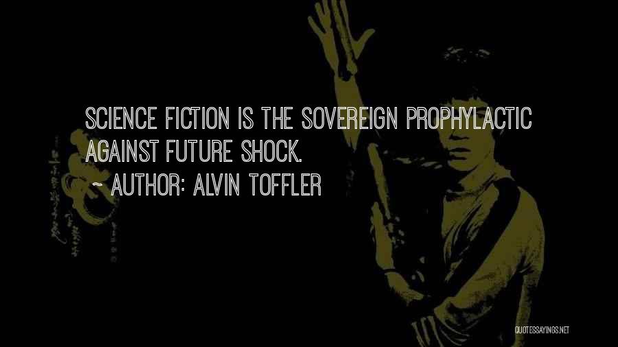 Alvin Toffler Quotes: Science Fiction Is The Sovereign Prophylactic Against Future Shock.