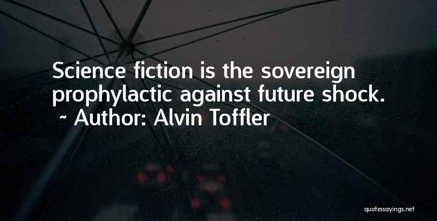 Alvin Toffler Quotes: Science Fiction Is The Sovereign Prophylactic Against Future Shock.