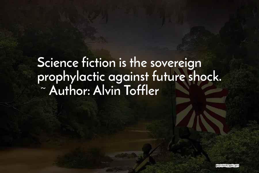 Alvin Toffler Quotes: Science Fiction Is The Sovereign Prophylactic Against Future Shock.