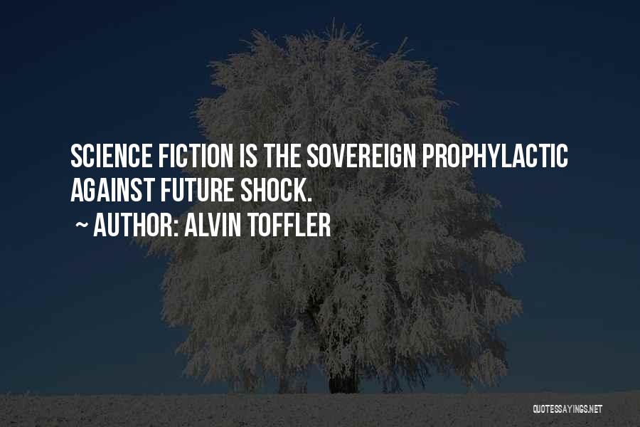 Alvin Toffler Quotes: Science Fiction Is The Sovereign Prophylactic Against Future Shock.