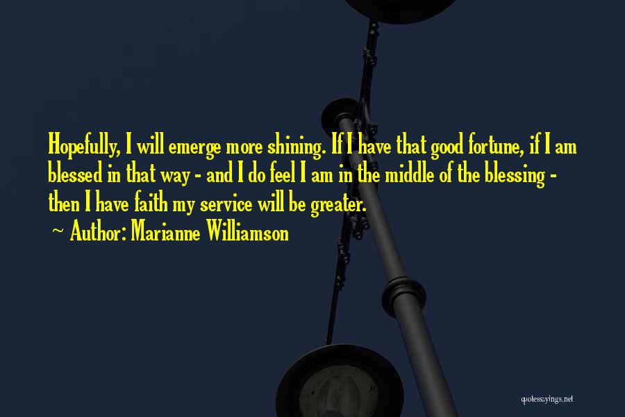 Marianne Williamson Quotes: Hopefully, I Will Emerge More Shining. If I Have That Good Fortune, If I Am Blessed In That Way -