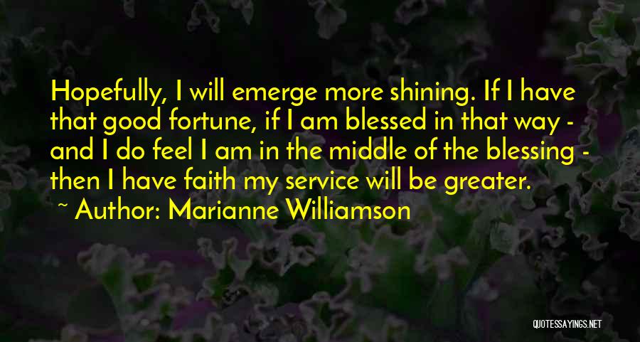 Marianne Williamson Quotes: Hopefully, I Will Emerge More Shining. If I Have That Good Fortune, If I Am Blessed In That Way -
