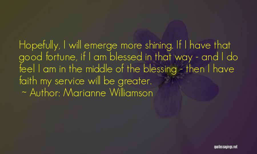 Marianne Williamson Quotes: Hopefully, I Will Emerge More Shining. If I Have That Good Fortune, If I Am Blessed In That Way -