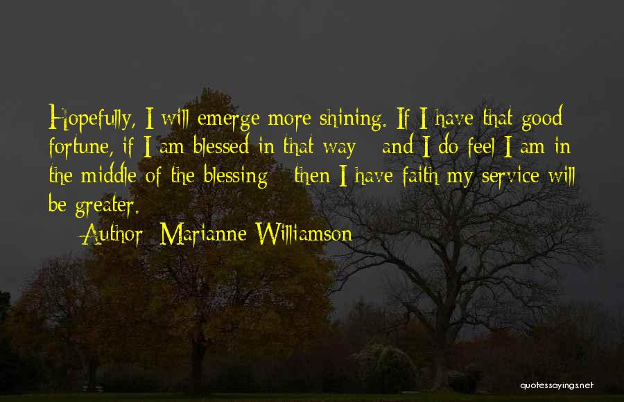Marianne Williamson Quotes: Hopefully, I Will Emerge More Shining. If I Have That Good Fortune, If I Am Blessed In That Way -