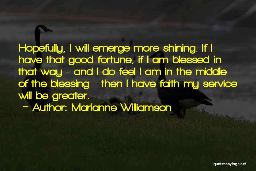 Marianne Williamson Quotes: Hopefully, I Will Emerge More Shining. If I Have That Good Fortune, If I Am Blessed In That Way -