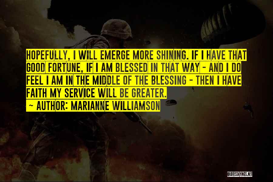 Marianne Williamson Quotes: Hopefully, I Will Emerge More Shining. If I Have That Good Fortune, If I Am Blessed In That Way -
