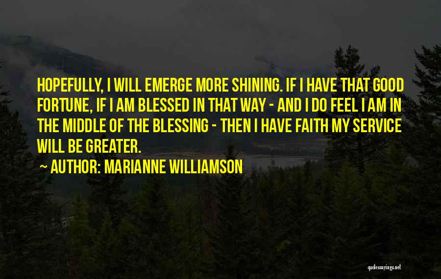 Marianne Williamson Quotes: Hopefully, I Will Emerge More Shining. If I Have That Good Fortune, If I Am Blessed In That Way -
