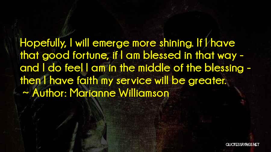 Marianne Williamson Quotes: Hopefully, I Will Emerge More Shining. If I Have That Good Fortune, If I Am Blessed In That Way -