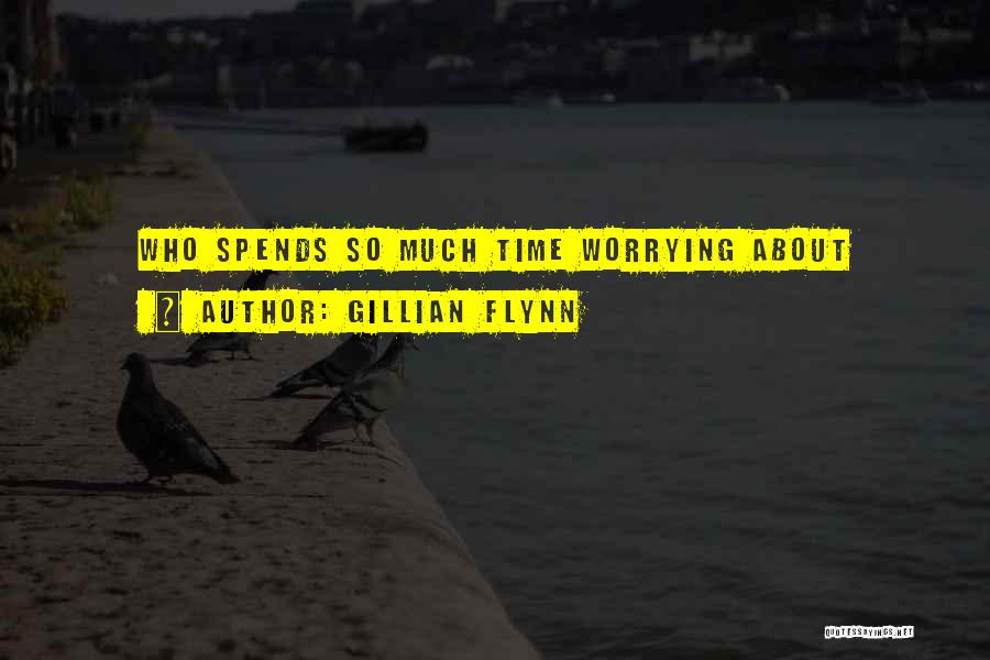 Gillian Flynn Quotes: Who Spends So Much Time Worrying About