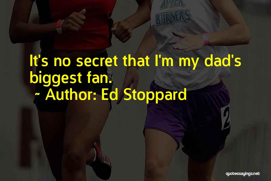 Ed Stoppard Quotes: It's No Secret That I'm My Dad's Biggest Fan.