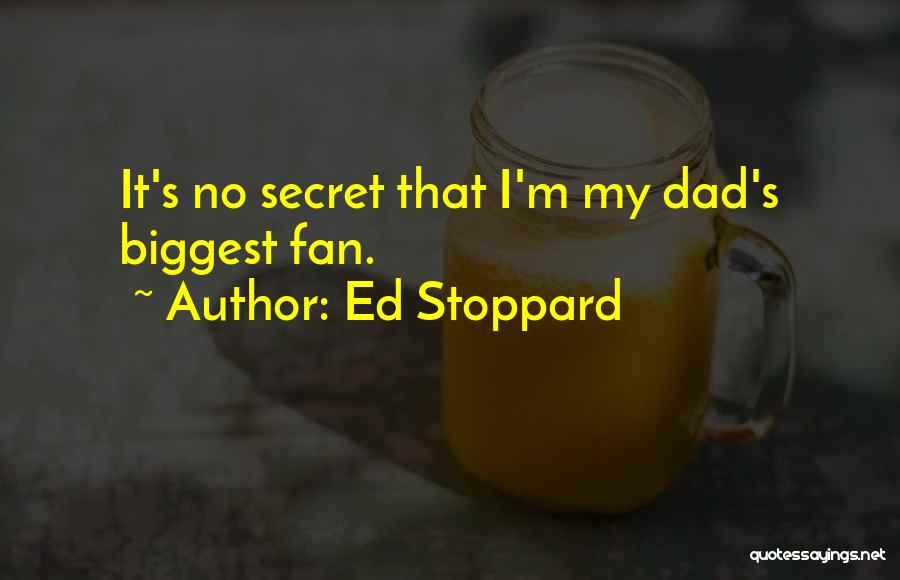 Ed Stoppard Quotes: It's No Secret That I'm My Dad's Biggest Fan.