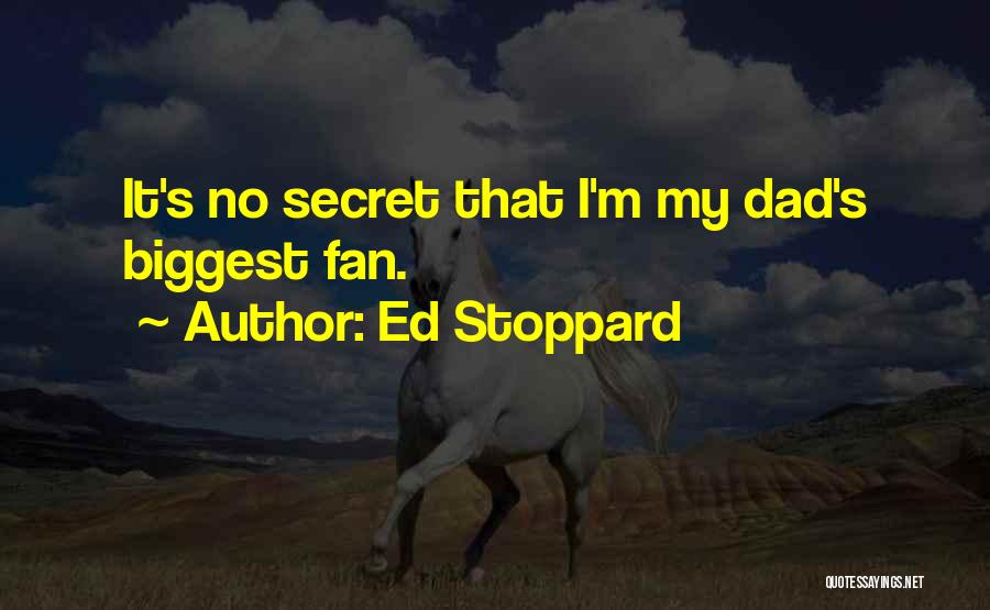Ed Stoppard Quotes: It's No Secret That I'm My Dad's Biggest Fan.