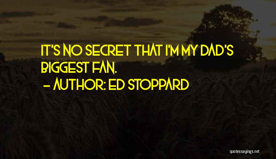 Ed Stoppard Quotes: It's No Secret That I'm My Dad's Biggest Fan.