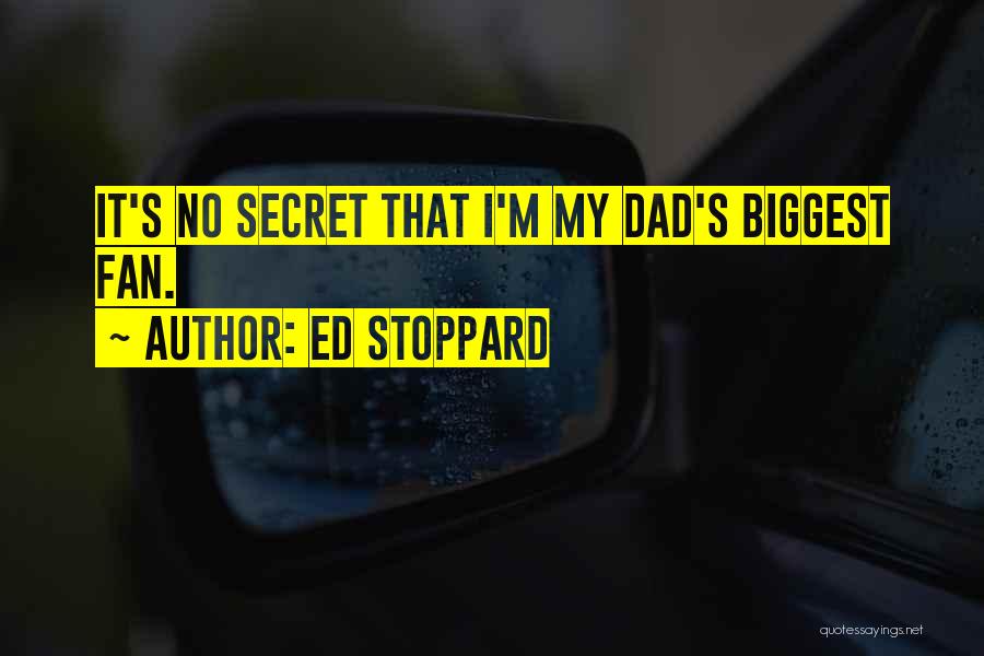 Ed Stoppard Quotes: It's No Secret That I'm My Dad's Biggest Fan.