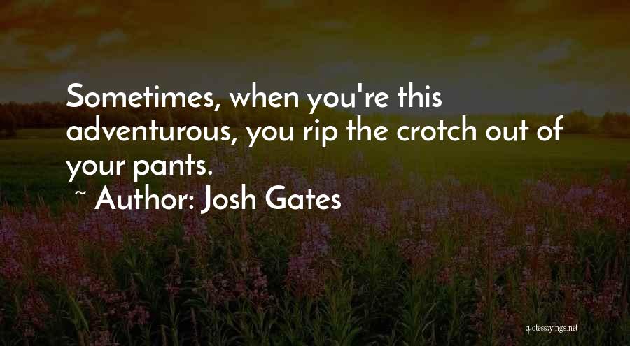 Josh Gates Quotes: Sometimes, When You're This Adventurous, You Rip The Crotch Out Of Your Pants.