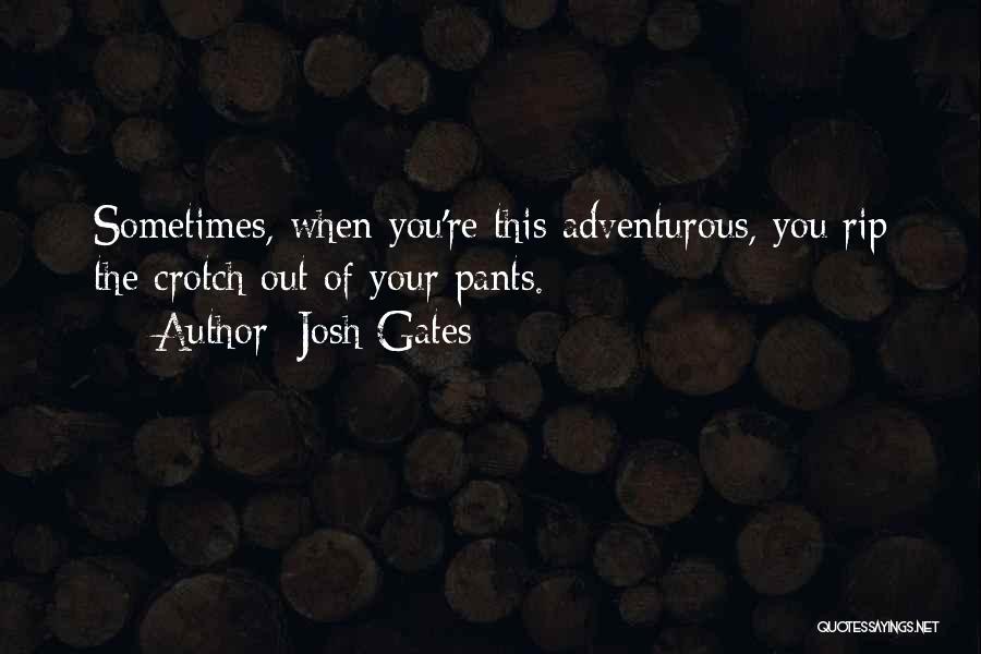 Josh Gates Quotes: Sometimes, When You're This Adventurous, You Rip The Crotch Out Of Your Pants.