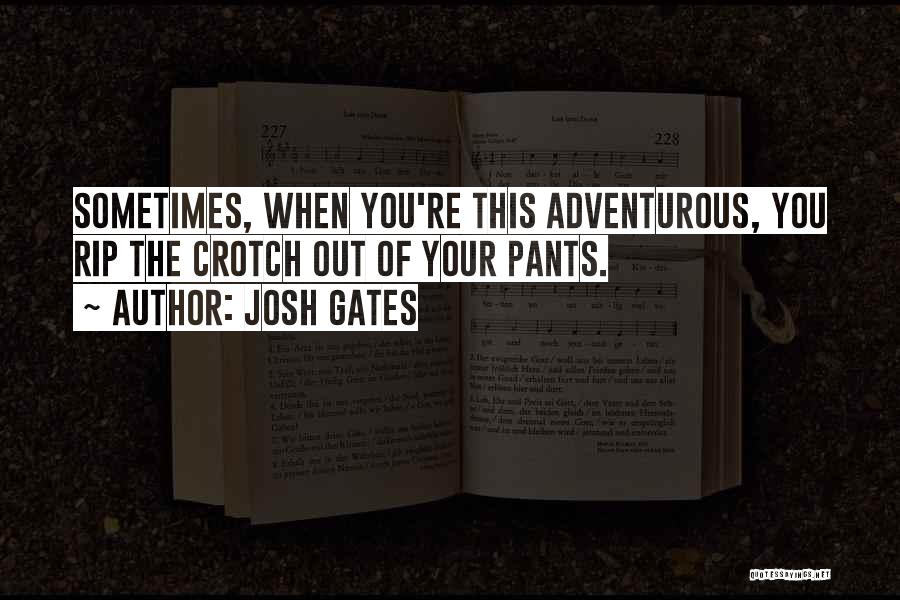 Josh Gates Quotes: Sometimes, When You're This Adventurous, You Rip The Crotch Out Of Your Pants.