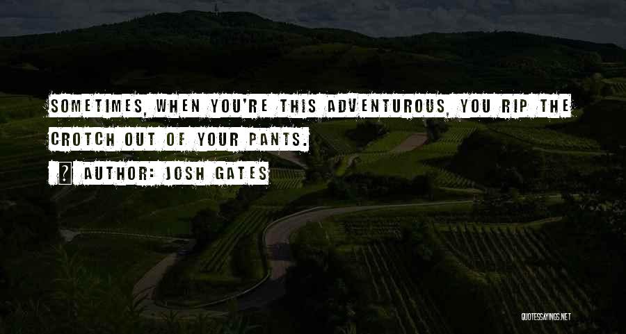 Josh Gates Quotes: Sometimes, When You're This Adventurous, You Rip The Crotch Out Of Your Pants.