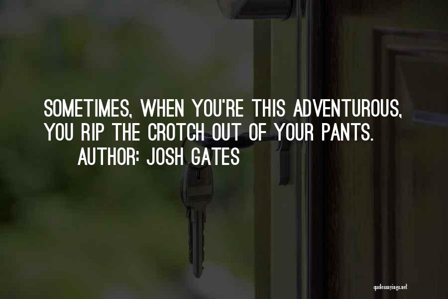Josh Gates Quotes: Sometimes, When You're This Adventurous, You Rip The Crotch Out Of Your Pants.