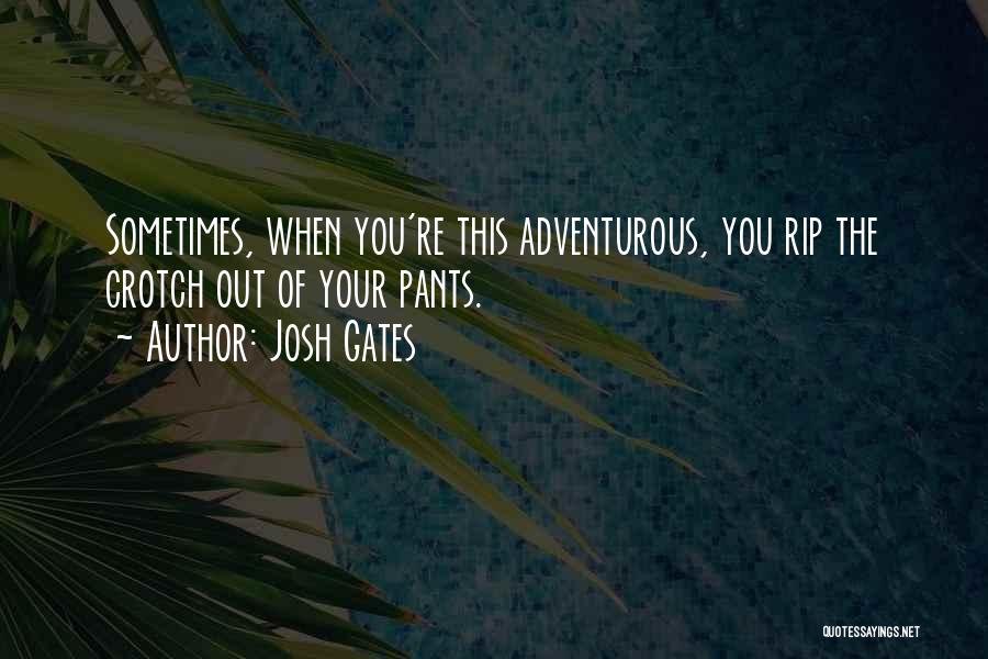 Josh Gates Quotes: Sometimes, When You're This Adventurous, You Rip The Crotch Out Of Your Pants.