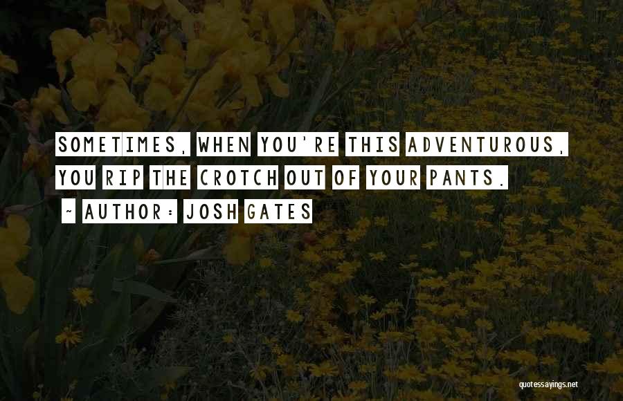 Josh Gates Quotes: Sometimes, When You're This Adventurous, You Rip The Crotch Out Of Your Pants.