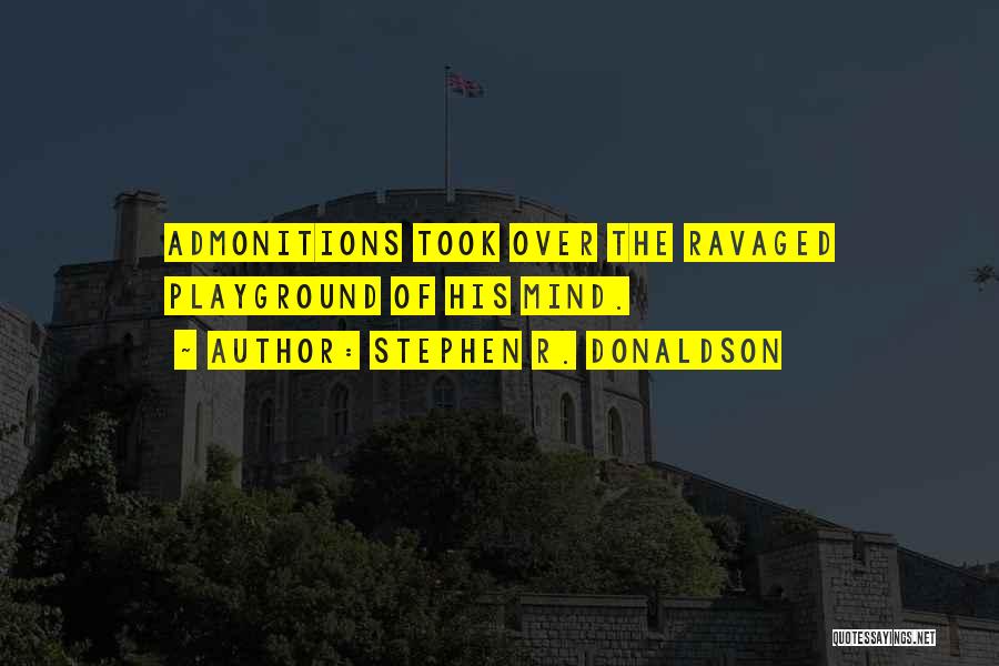 Stephen R. Donaldson Quotes: Admonitions Took Over The Ravaged Playground Of His Mind.