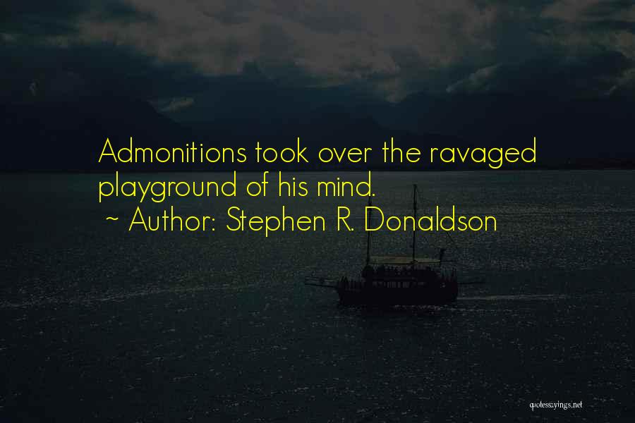 Stephen R. Donaldson Quotes: Admonitions Took Over The Ravaged Playground Of His Mind.