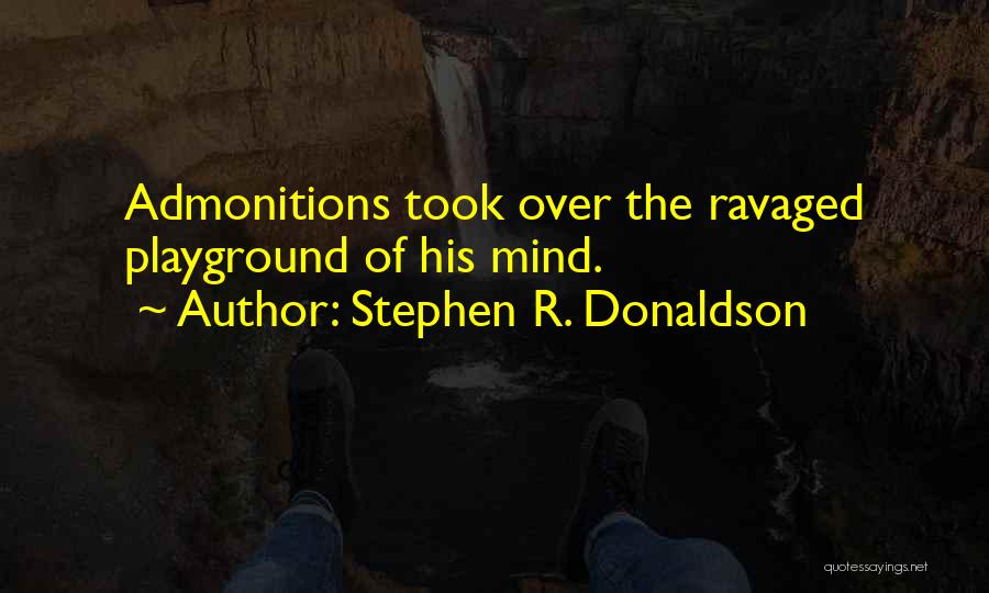 Stephen R. Donaldson Quotes: Admonitions Took Over The Ravaged Playground Of His Mind.