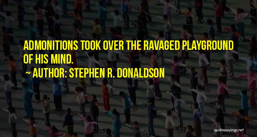 Stephen R. Donaldson Quotes: Admonitions Took Over The Ravaged Playground Of His Mind.
