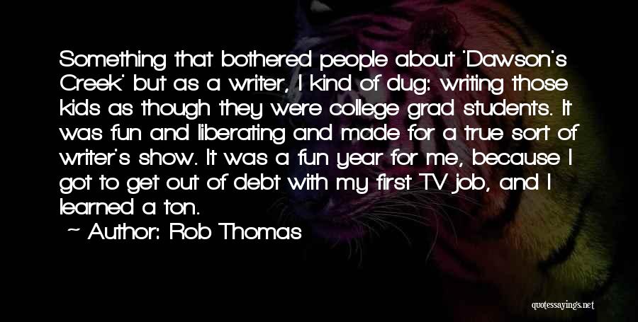 Rob Thomas Quotes: Something That Bothered People About 'dawson's Creek' But As A Writer, I Kind Of Dug: Writing Those Kids As Though