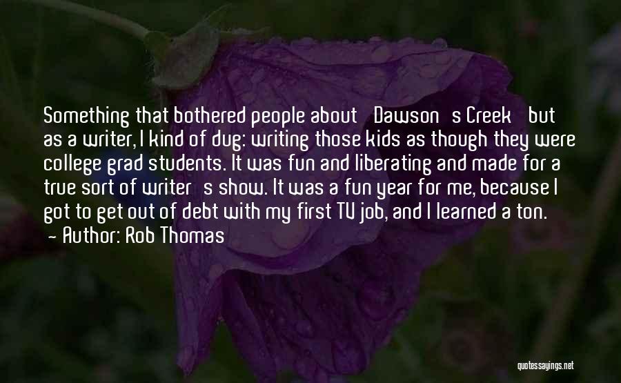 Rob Thomas Quotes: Something That Bothered People About 'dawson's Creek' But As A Writer, I Kind Of Dug: Writing Those Kids As Though