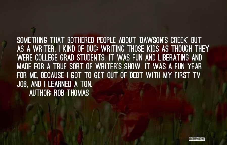 Rob Thomas Quotes: Something That Bothered People About 'dawson's Creek' But As A Writer, I Kind Of Dug: Writing Those Kids As Though