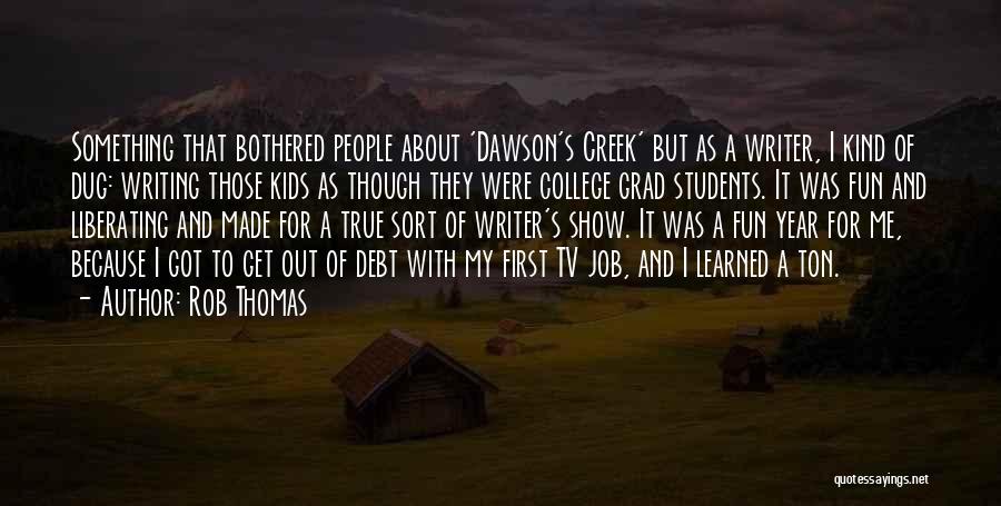 Rob Thomas Quotes: Something That Bothered People About 'dawson's Creek' But As A Writer, I Kind Of Dug: Writing Those Kids As Though