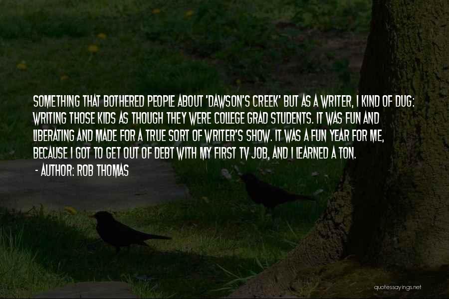 Rob Thomas Quotes: Something That Bothered People About 'dawson's Creek' But As A Writer, I Kind Of Dug: Writing Those Kids As Though