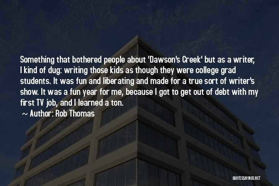 Rob Thomas Quotes: Something That Bothered People About 'dawson's Creek' But As A Writer, I Kind Of Dug: Writing Those Kids As Though