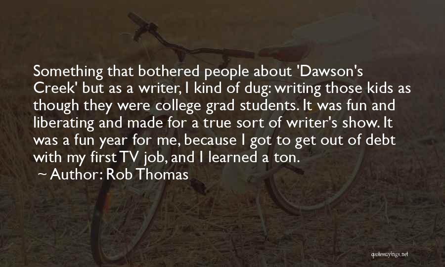 Rob Thomas Quotes: Something That Bothered People About 'dawson's Creek' But As A Writer, I Kind Of Dug: Writing Those Kids As Though