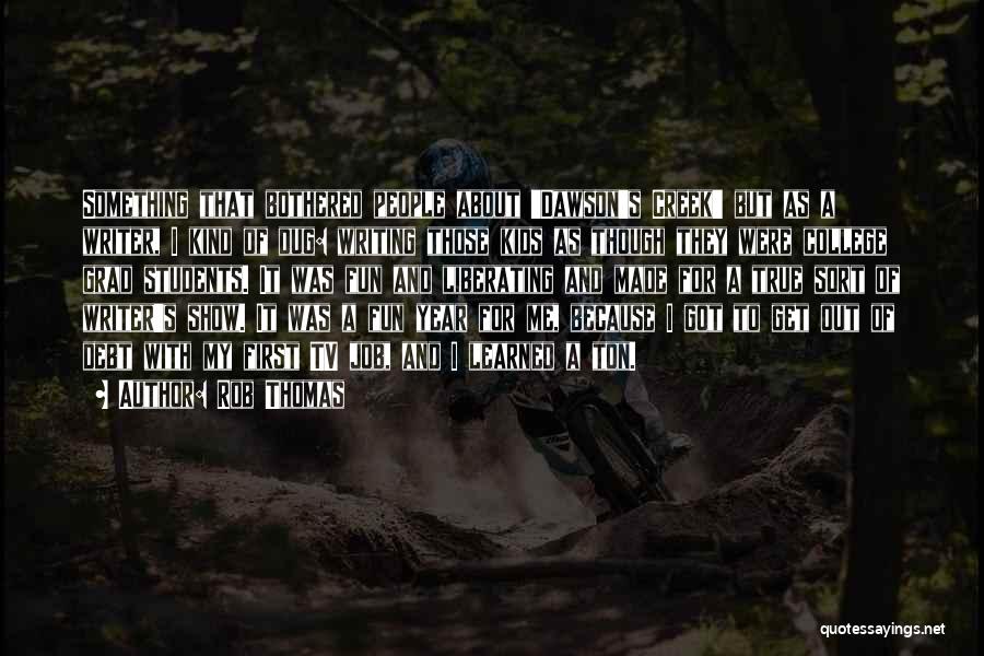 Rob Thomas Quotes: Something That Bothered People About 'dawson's Creek' But As A Writer, I Kind Of Dug: Writing Those Kids As Though