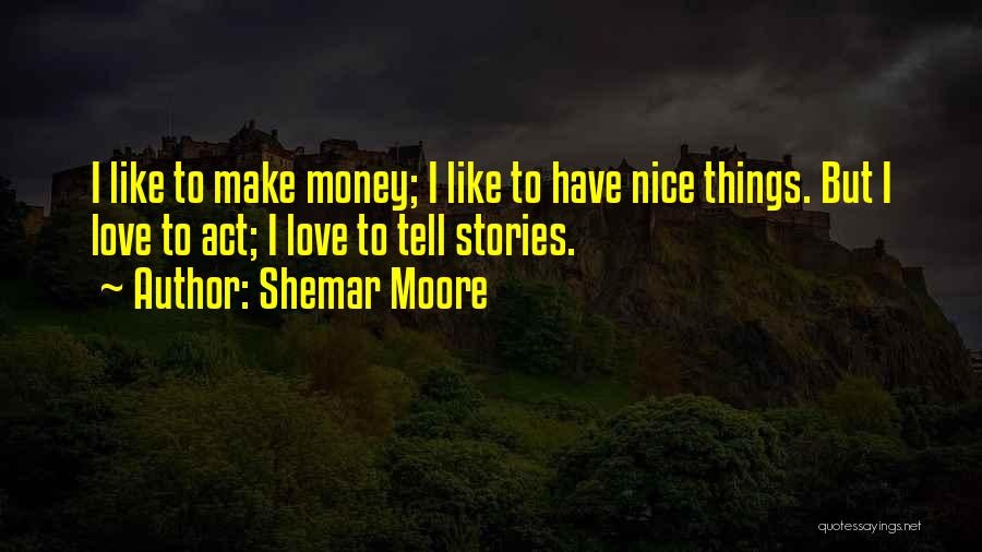 Shemar Moore Quotes: I Like To Make Money; I Like To Have Nice Things. But I Love To Act; I Love To Tell