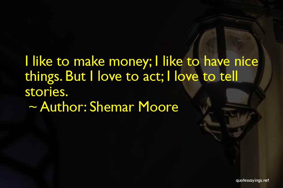 Shemar Moore Quotes: I Like To Make Money; I Like To Have Nice Things. But I Love To Act; I Love To Tell