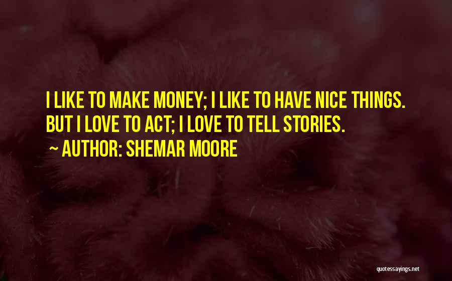 Shemar Moore Quotes: I Like To Make Money; I Like To Have Nice Things. But I Love To Act; I Love To Tell