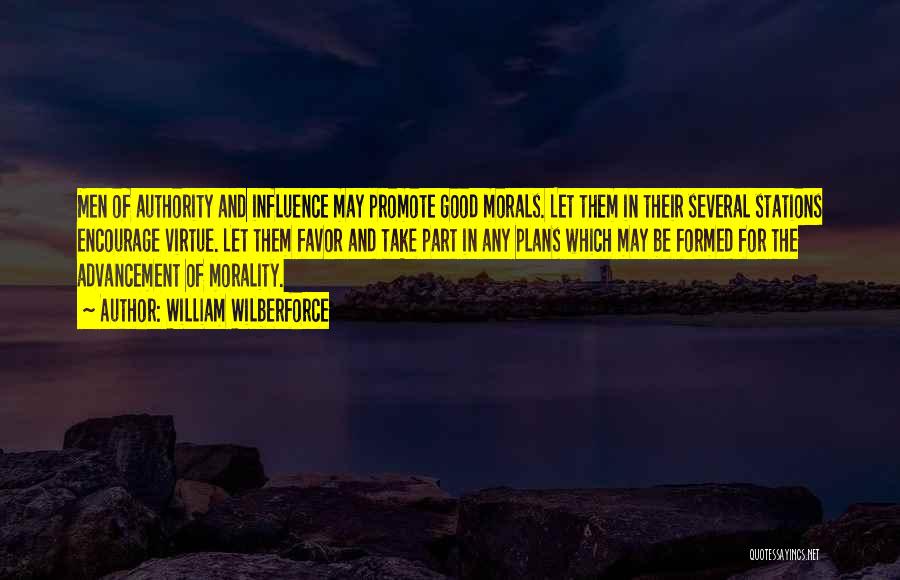 William Wilberforce Quotes: Men Of Authority And Influence May Promote Good Morals. Let Them In Their Several Stations Encourage Virtue. Let Them Favor