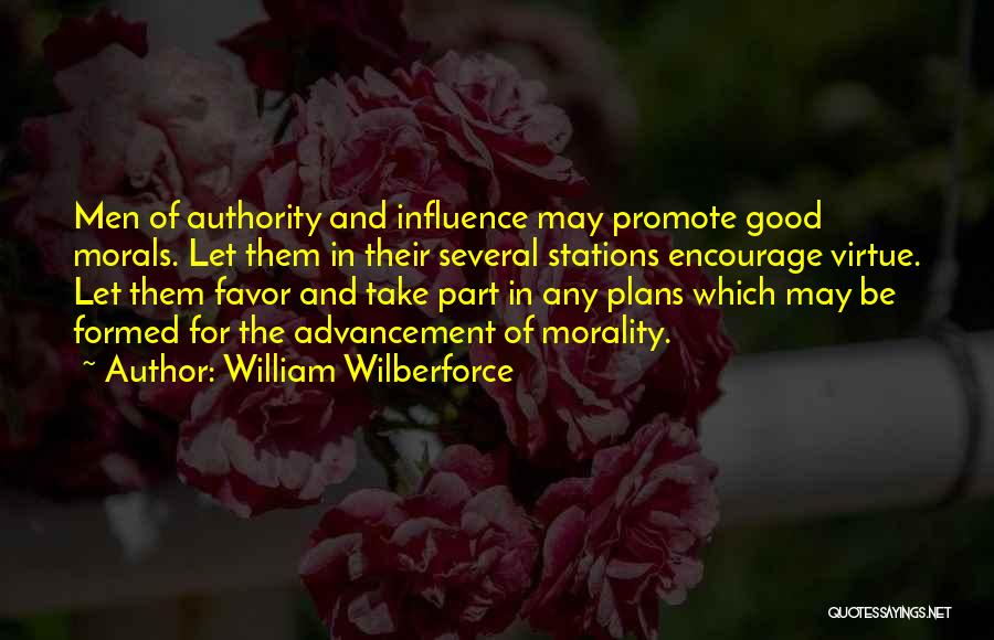 William Wilberforce Quotes: Men Of Authority And Influence May Promote Good Morals. Let Them In Their Several Stations Encourage Virtue. Let Them Favor