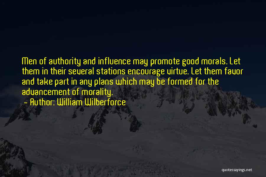 William Wilberforce Quotes: Men Of Authority And Influence May Promote Good Morals. Let Them In Their Several Stations Encourage Virtue. Let Them Favor