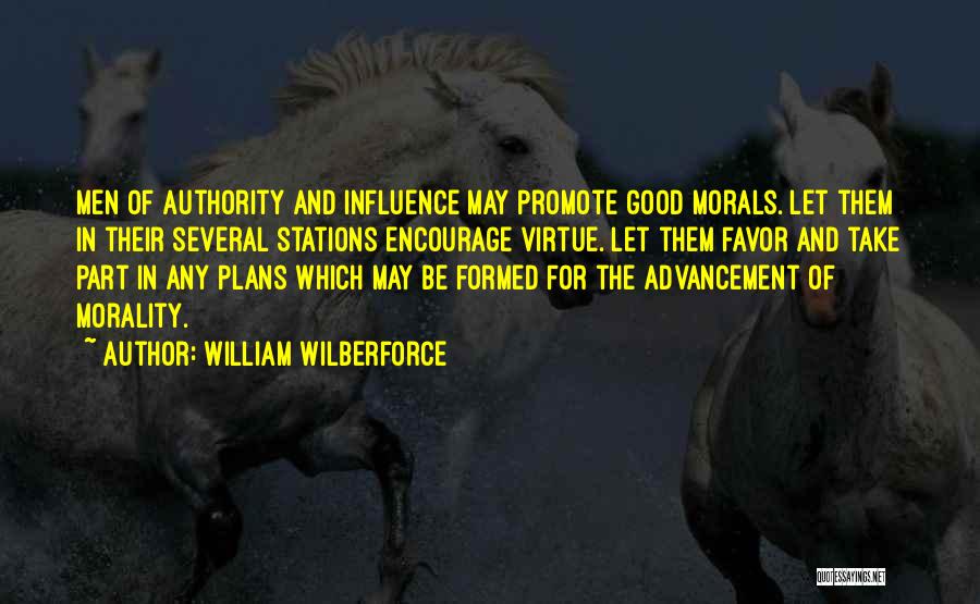 William Wilberforce Quotes: Men Of Authority And Influence May Promote Good Morals. Let Them In Their Several Stations Encourage Virtue. Let Them Favor