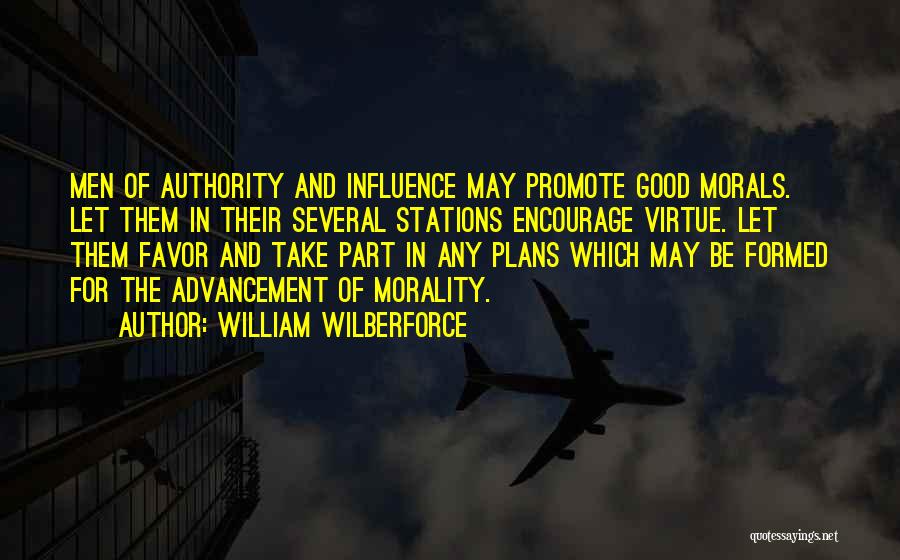 William Wilberforce Quotes: Men Of Authority And Influence May Promote Good Morals. Let Them In Their Several Stations Encourage Virtue. Let Them Favor