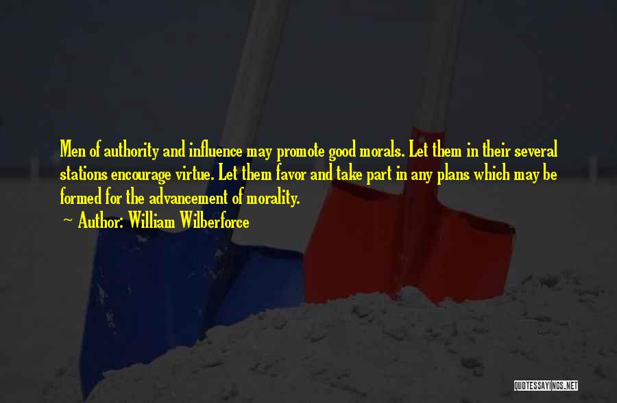 William Wilberforce Quotes: Men Of Authority And Influence May Promote Good Morals. Let Them In Their Several Stations Encourage Virtue. Let Them Favor