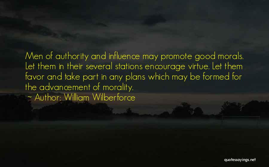 William Wilberforce Quotes: Men Of Authority And Influence May Promote Good Morals. Let Them In Their Several Stations Encourage Virtue. Let Them Favor